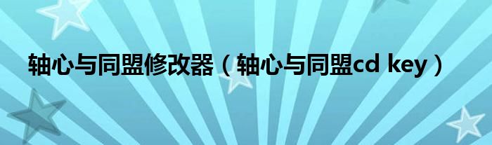轴心与同盟修改器（轴心与同盟cd key）