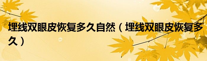 埋线双眼皮恢复多久自然（埋线双眼皮恢复多久）