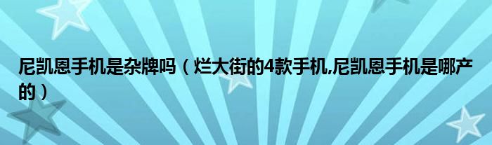 尼凯恩手机是杂牌吗（烂大街的4款手机,尼凯恩手机是哪产的）