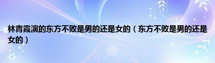 林青霞演的东方不败是男的还是女的（东方不败是男的还是女的）