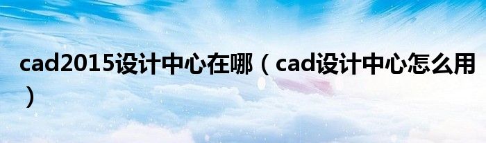 cad2015设计中心在哪（cad设计中心怎么用）