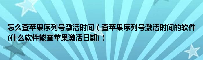 怎么查苹果序列号激活时间（查苹果序列号激活时间的软件(什么软件能查苹果激活日期)）
