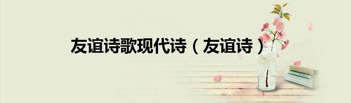 友谊诗歌现代诗（友谊诗）