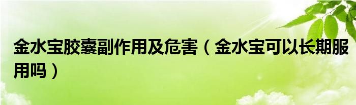金水宝胶囊副作用及危害（金水宝可以长期服用吗）