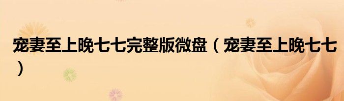 宠妻至上晚七七完整版微盘（宠妻至上晚七七）