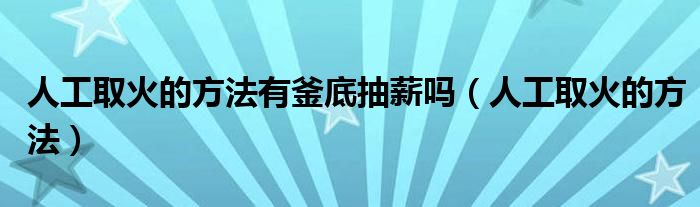 人工取火的方法有釜底抽薪吗（人工取火的方法）