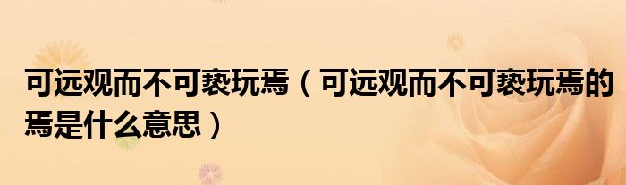 可远观而不可亵玩焉（可远观而不可亵玩焉的焉是什么意思）