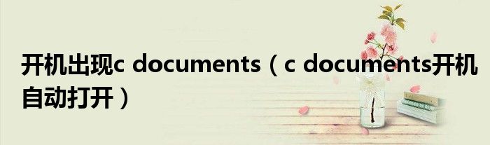 开机出现c documents（c documents开机自动打开）