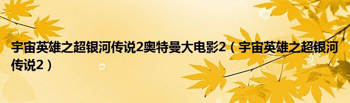 宇宙英雄之超银河传说2奥特曼大电影2（宇宙英雄之超银河传说2）