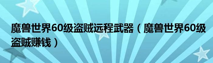 魔兽世界60级盗贼远程武器（魔兽世界60级盗贼赚钱）