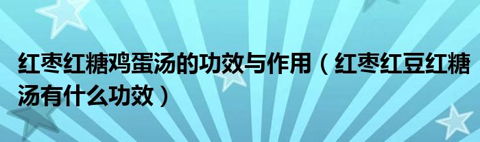 红枣红糖鸡蛋汤的功效与作用（红枣红豆红糖汤有什么功效）