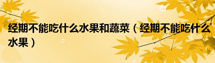经期不能吃什么水果和蔬菜（经期不能吃什么水果）