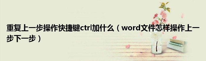 重复上一步操作快捷键ctrl加什么（word文件怎样操作上一步下一步）