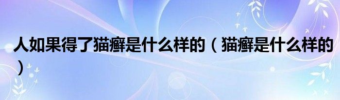 人如果得了猫癣是什么样的（猫癣是什么样的）