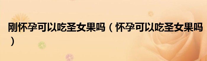 刚怀孕可以吃圣女果吗（怀孕可以吃圣女果吗）