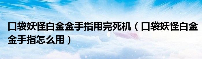 口袋妖怪白金金手指用完死机（口袋妖怪白金金手指怎么用）