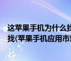 这苹果手机为什么找不到应用市场（苹果手机应用市场怎么找(苹果手机应用市场在哪里找)）