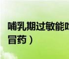 哺乳期过敏能吃什么药（哺乳期可以吃什么感冒药）