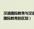 汉语国际教育与汉语言文学有什么区别（汉语言文学与汉语国际教育的区别）