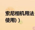 索尼相机用法（索尼照相机(索尼照相机怎么使用)）