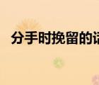 分手时挽留的话有哪些（分手时挽留的话）