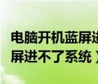 电脑开机蓝屏进不了系统怎么办（电脑开机蓝屏进不了系统）