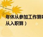 年休从参加工作算吗?（年假国家规定时间从参加工作还是从入职算）