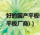 好的国产平板电脑（国产平板电脑厂家(国产平板厂商)）