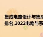 集成电路设计与集成系统考研大学排名（集成电路考研学校排名,2022电路与系统考研学校排名）