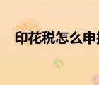 印花税怎么申报2023（印花税怎么申报）