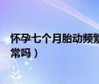怀孕七个月胎动频繁正常吗肚子疼（怀孕七个月胎动频繁正常吗）