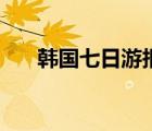 韩国七日游报团多少钱（韩国七日游）
