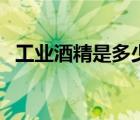 工业酒精是多少度（工业酒精浓度是多少）