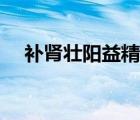 补肾壮阳益精的食物（补肾壮阳的蔬菜）