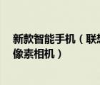 新款智能手机（联想新款智能手机价格,6.8英寸1640x720像素相机）