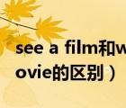see a film和watch a film的区别（film和movie的区别）