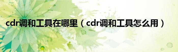 cdr调和工具在哪里（cdr调和工具怎么用）