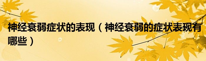 神经衰弱症状的表现（神经衰弱的症状表现有哪些）