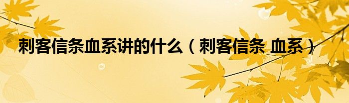 刺客信条血系讲的什么（刺客信条 血系）