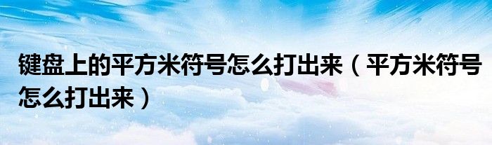 键盘上的平方米符号怎么打出来（平方米符号怎么打出来）