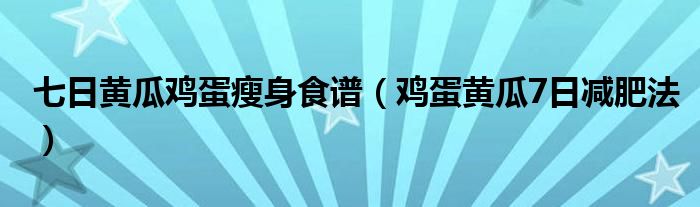 七日黄瓜鸡蛋瘦身食谱（鸡蛋黄瓜7日减肥法）