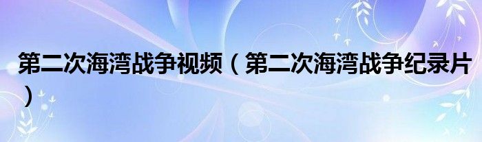 第二次海湾战争视频（第二次海湾战争纪录片）