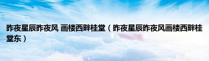 昨夜星辰昨夜风 画楼西畔桂堂（昨夜星辰昨夜风画楼西畔桂堂东）