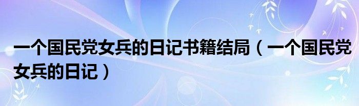 一个国民党女兵的日记书籍结局（一个国民党女兵的日记）