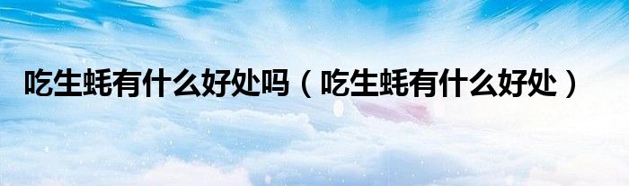 吃生蚝有什么好处吗（吃生蚝有什么好处）