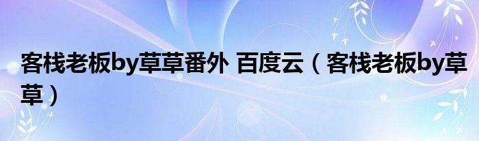 客栈老板by草草番外 百度云（客栈老板by草草）