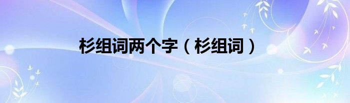 杉组词两个字（杉组词）