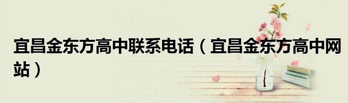 宜昌金东方高中联系电话（宜昌金东方高中网站）