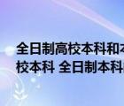 全日制高校本科和本科有什么区别（本科 大学本科 普通高校本科 全日制本科的区别）