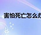 害怕死亡怎么办才17岁（害怕死亡怎么办）
